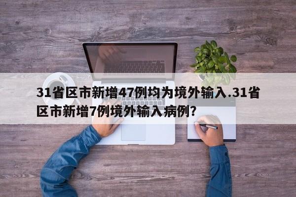 31省区市新增47例均为境外输入.31省区市新增7例境外输入病例?
