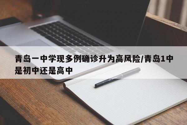 青岛一中学现多例确诊升为高风险/青岛1中是初中还是高中