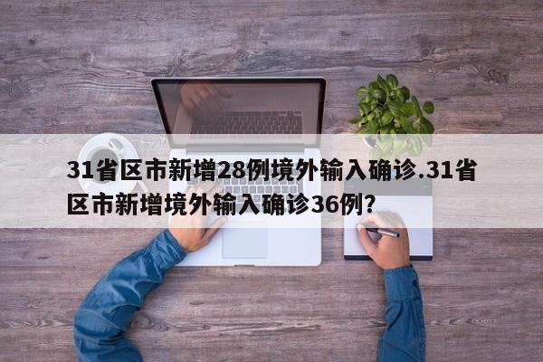 31省区市新增28例境外输入确诊.31省区市新增境外输入确诊36例?