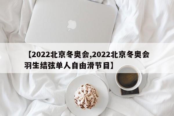 【2022北京冬奥会,2022北京冬奥会羽生结弦单人自由滑节目】