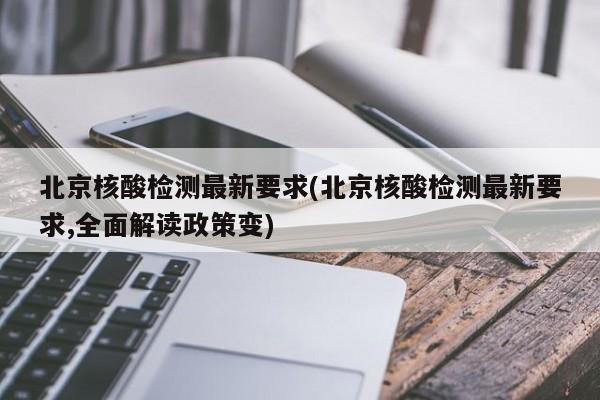 北京核酸检测最新要求(北京核酸检测最新要求,全面解读政策变)