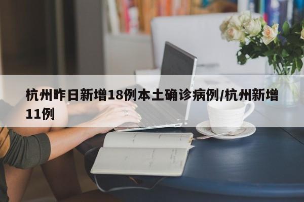 杭州昨日新增18例本土确诊病例/杭州新增11例
