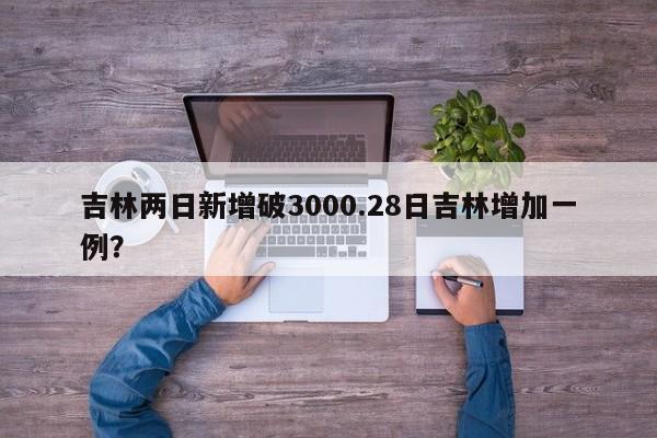 吉林两日新增破3000.28日吉林增加一例?