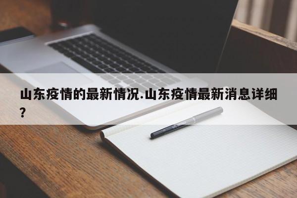 山东疫情的最新情况.山东疫情最新消息详细?