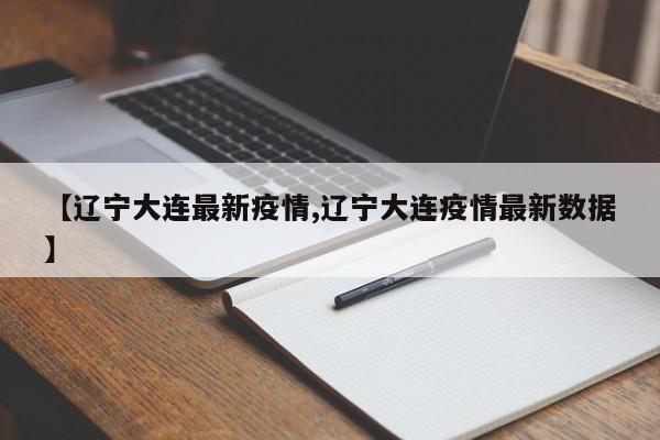 【辽宁大连最新疫情,辽宁大连疫情最新数据】
