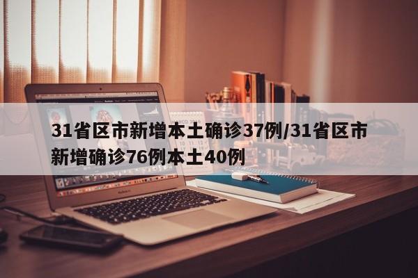 31省区市新增本土确诊37例/31省区市新增确诊76例本土40例