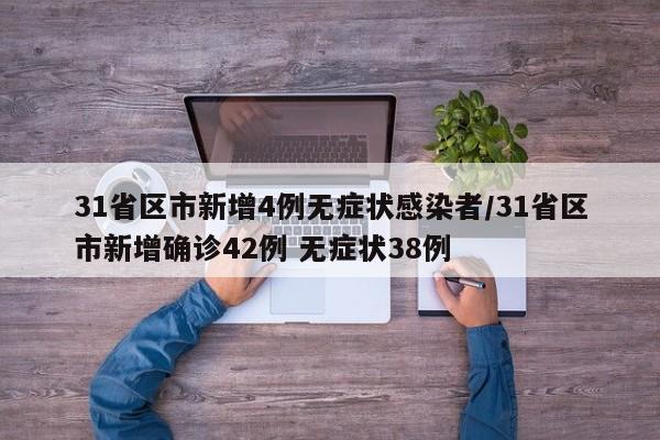 31省区市新增4例无症状感染者/31省区市新增确诊42例 无症状38例