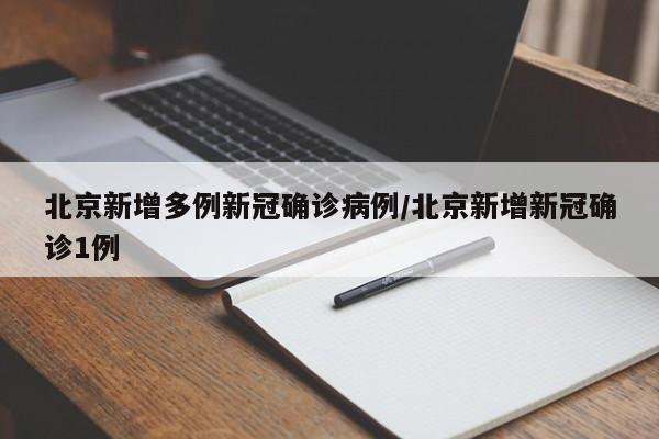 北京新增多例新冠确诊病例/北京新增新冠确诊1例