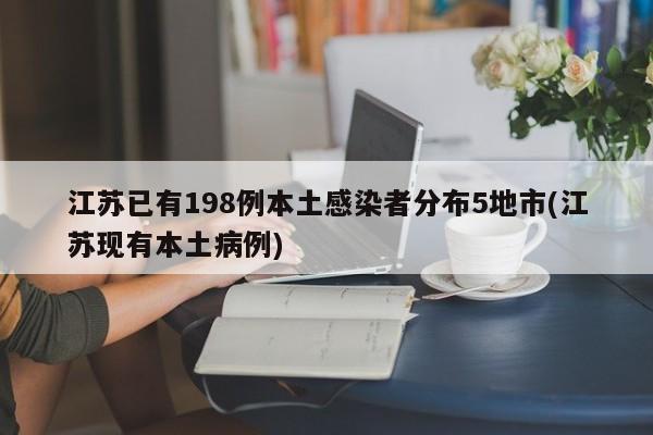江苏已有198例本土感染者分布5地市(江苏现有本土病例)