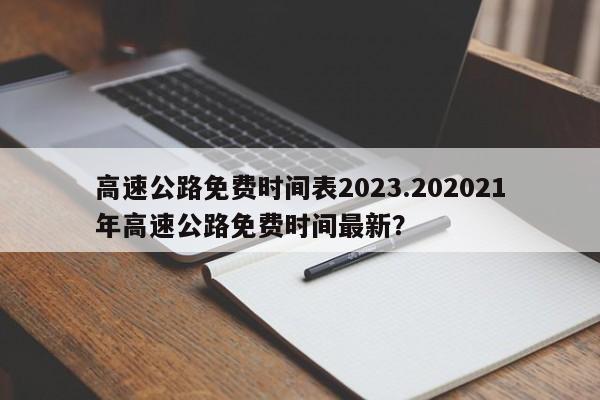 高速公路免费时间表2023.202021年高速公路免费时间最新?