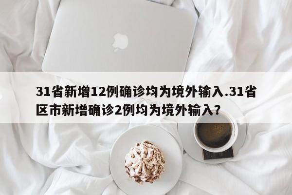 31省新增12例确诊均为境外输入.31省区市新增确诊2例均为境外输入?
