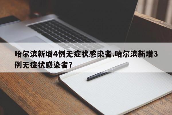 哈尔滨新增4例无症状感染者.哈尔滨新增3例无症状感染者?