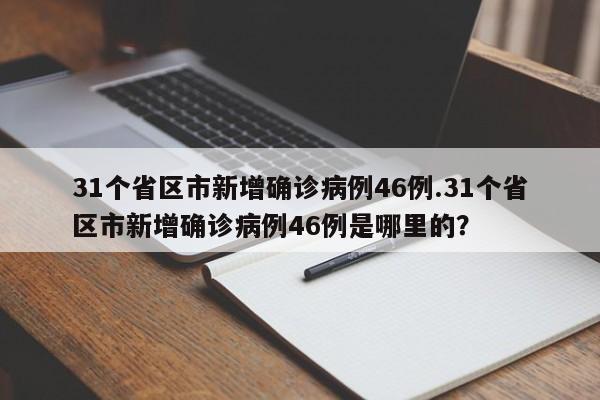 31个省区市新增确诊病例46例.31个省区市新增确诊病例46例是哪里的?