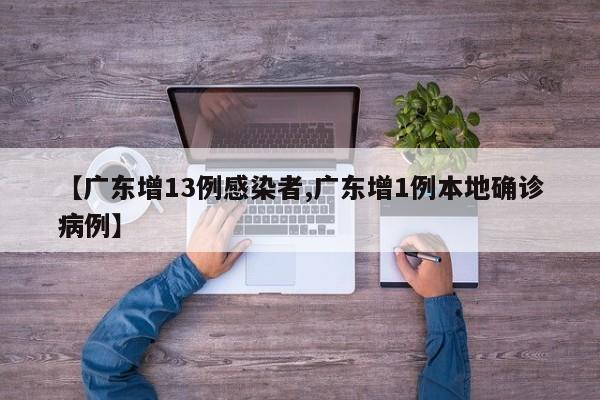 【广东增13例感染者,广东增1例本地确诊病例】