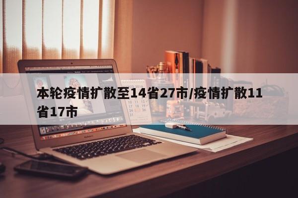 本轮疫情扩散至14省27市/疫情扩散11省17市