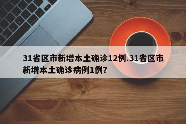 31省区市新增本土确诊12例.31省区市新增本土确诊病例1例?