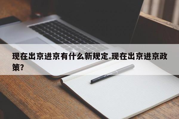 现在出京进京有什么新规定.现在出京进京政策?
