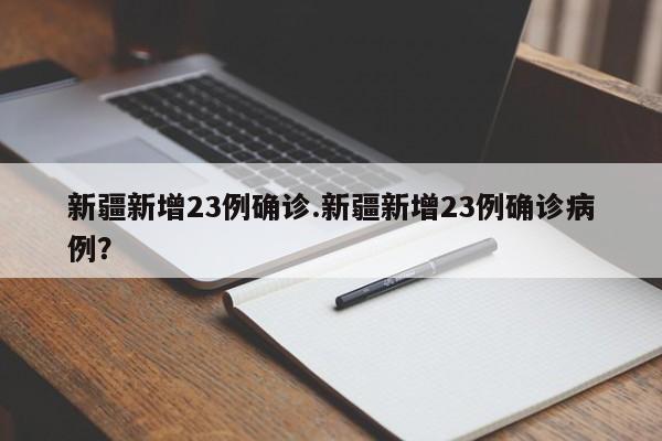 新疆新增23例确诊.新疆新增23例确诊病例?