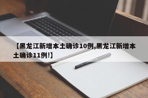 【黑龙江新增本土确诊10例,黑龙江新增本土确诊11例!】