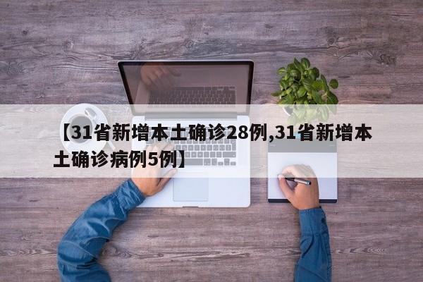 【31省新增本土确诊28例,31省新增本土确诊病例5例】