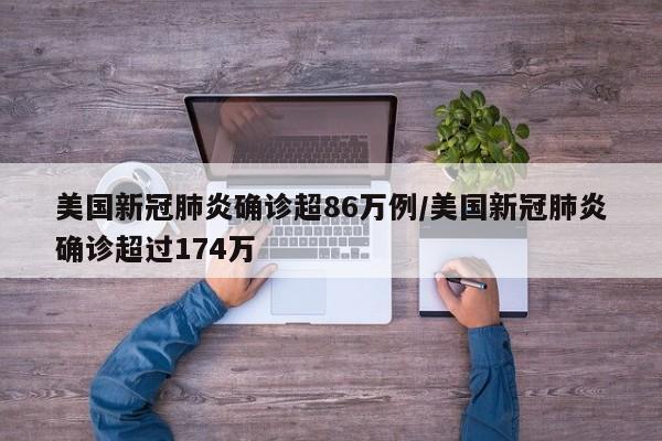 美国新冠肺炎确诊超86万例/美国新冠肺炎确诊超过174万