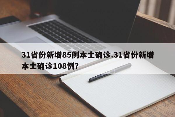 31省份新增85例本土确诊.31省份新增本土确诊108例?