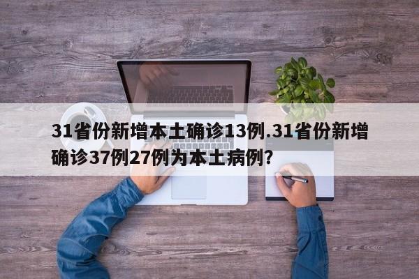 31省份新增本土确诊13例.31省份新增确诊37例27例为本土病例?
