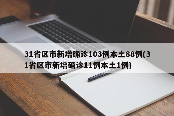 31省区市新增确诊103例本土88例(31省区市新增确诊11例本土1例)