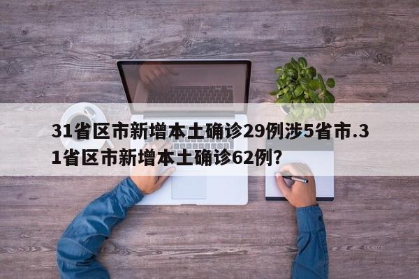31省区市新增本土确诊29例涉5省市.31省区市新增本土确诊62例?