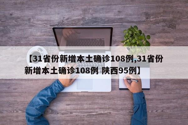 【31省份新增本土确诊108例,31省份新增本土确诊108例 陕西95例】