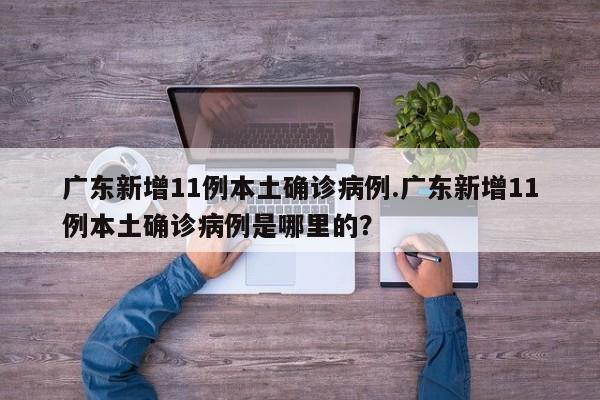 广东新增11例本土确诊病例.广东新增11例本土确诊病例是哪里的?