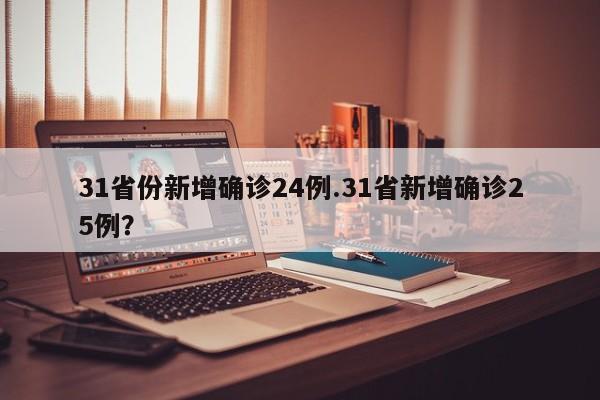 31省份新增确诊24例.31省新增确诊25例?