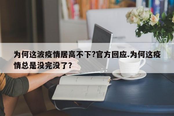 为何这波疫情居高不下?官方回应.为何这疫情总是没完没了?