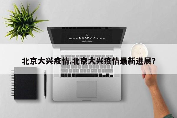 北京大兴疫情.北京大兴疫情最新进展?