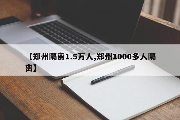 【郑州隔离1.5万人,郑州1000多人隔离】