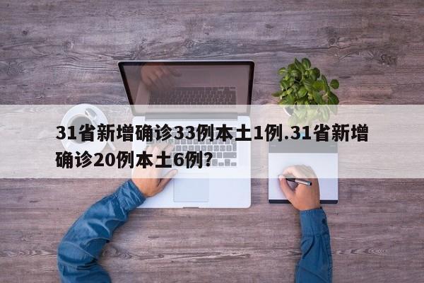 31省新增确诊33例本土1例.31省新增确诊20例本土6例?