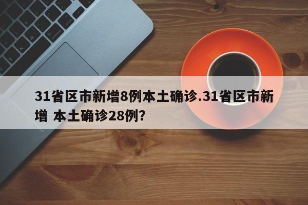 31省区市新增8例本土确诊.31省区市新增 本土确诊28例?