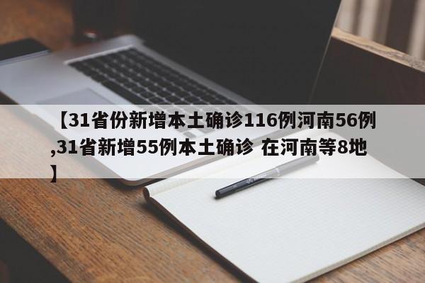 【31省份新增本土确诊116例河南56例,31省新增55例本土确诊 在河南等8地】
