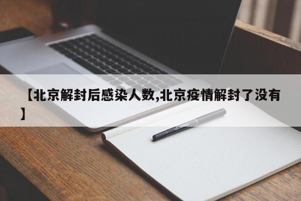 【北京解封后感染人数,北京疫情解封了没有】