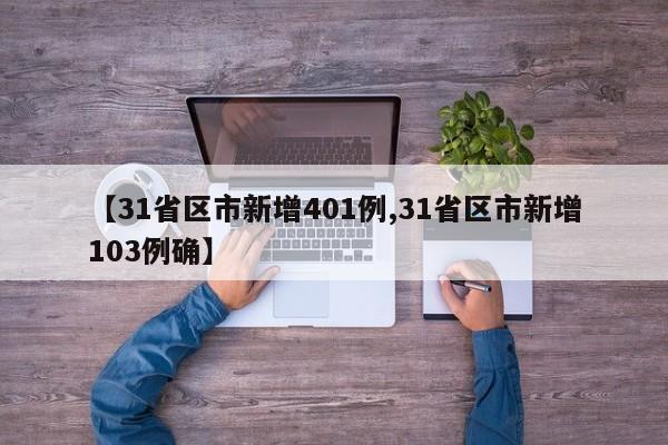 【31省区市新增401例,31省区市新增103例确】