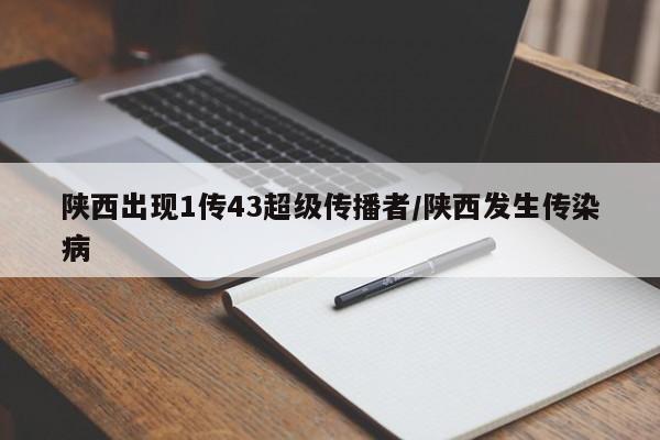 陕西出现1传43超级传播者/陕西发生传染病