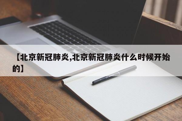 【北京新冠肺炎,北京新冠肺炎什么时候开始的】