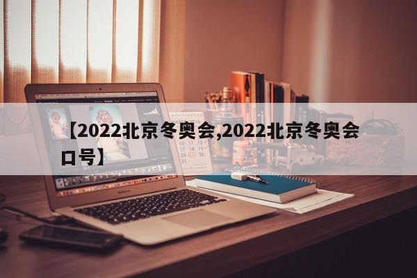 【2022北京冬奥会,2022北京冬奥会口号】