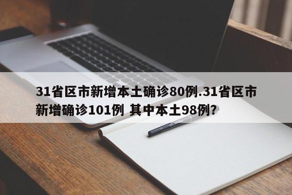 31省区市新增本土确诊80例.31省区市新增确诊101例 其中本土98例?