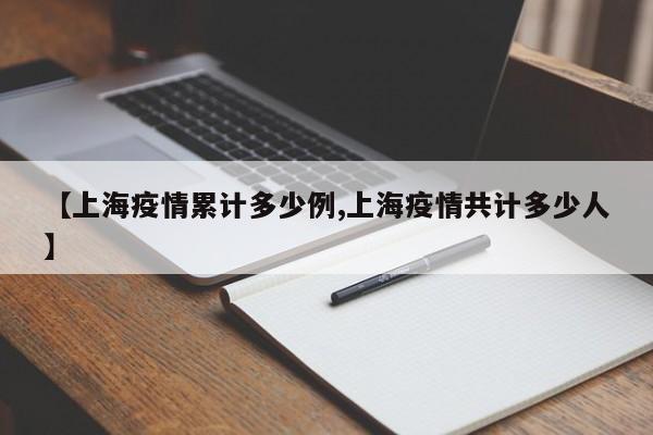 【上海疫情累计多少例,上海疫情共计多少人】