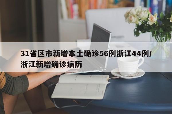 31省区市新增本土确诊56例浙江44例/浙江新增确诊病历