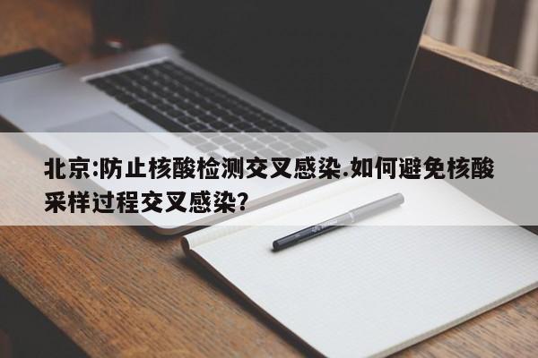 北京:防止核酸检测交叉感染.如何避免核酸采样过程交叉感染?