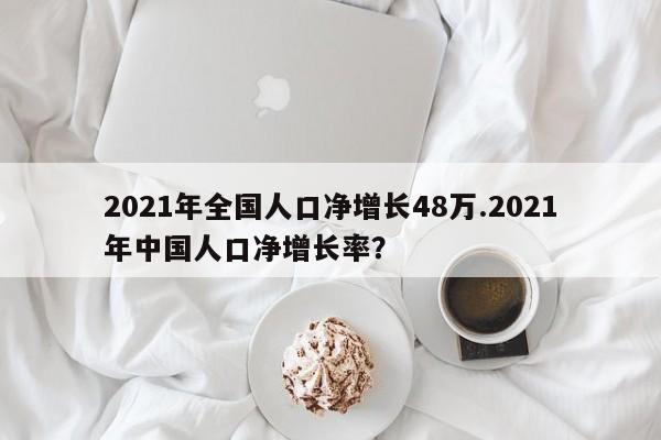 2021年全国人口净增长48万.2021年中国人口净增长率?