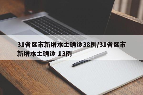 31省区市新增本土确诊38例/31省区市新增本土确诊 13例