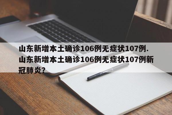 山东新增本土确诊106例无症状107例.山东新增本土确诊106例无症状107例新冠肺炎?